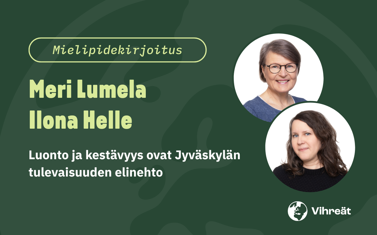 Meri Lumela & Ilona Helle: Luonto ja kestävyys ovat Jyväskylän tulevaisuuden elinehto